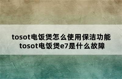 tosot电饭煲怎么使用保洁功能 tosot电饭煲e7是什么故障